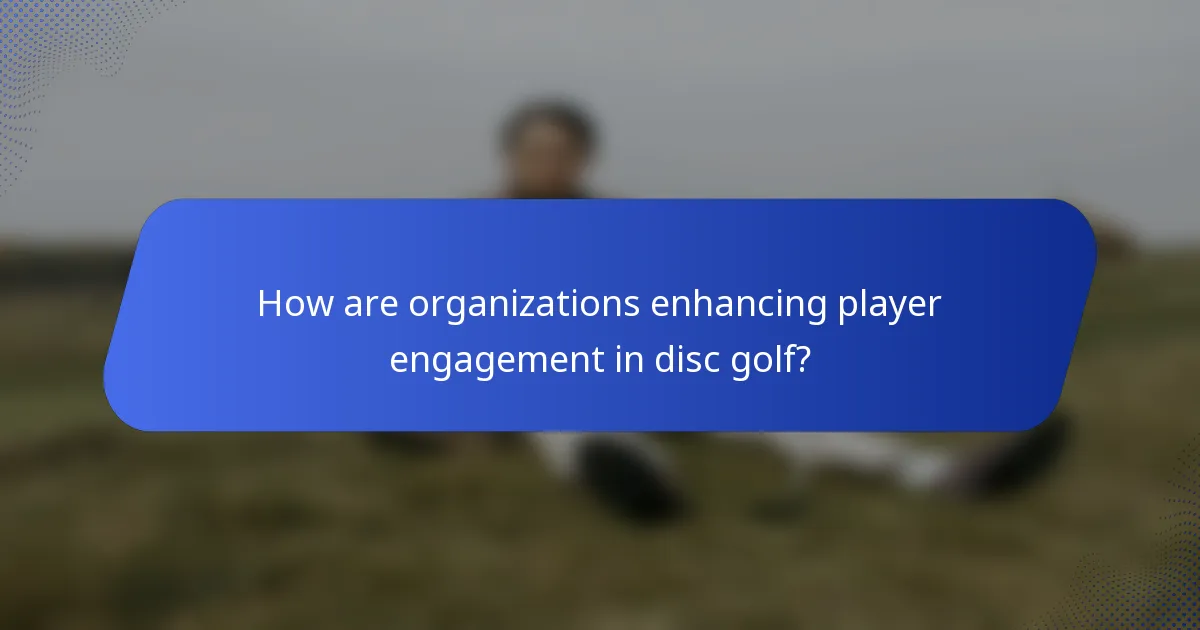 How are organizations enhancing player engagement in disc golf?