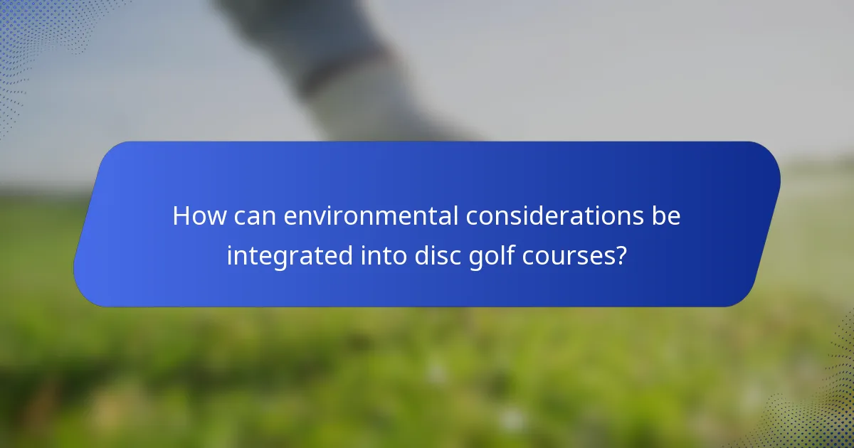 How can environmental considerations be integrated into disc golf courses?