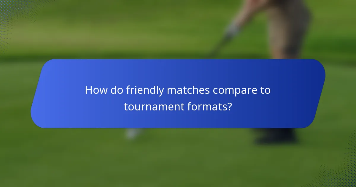 How do friendly matches compare to tournament formats?